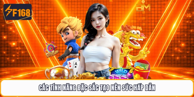 Các tính năng đặc sắc tạo nên sức hấp dẫn