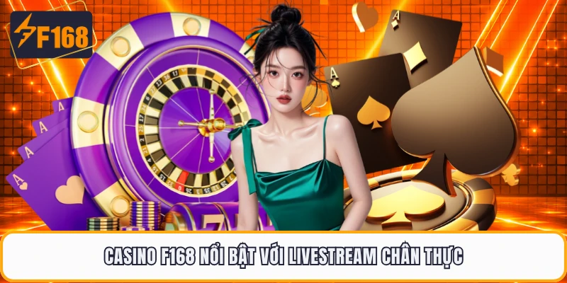 Casino F168 nổi bật với livestream chân thực