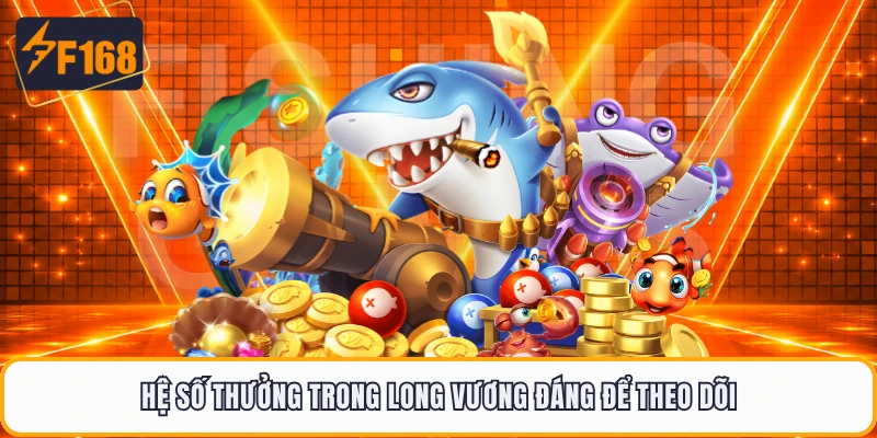 Hệ số thưởng trong long vương đáng để theo dõi