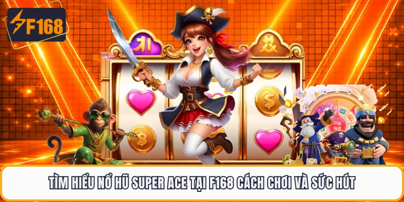 Tìm hiểu nổ hũ Super Ace tại F168 cách chơi và sức hút